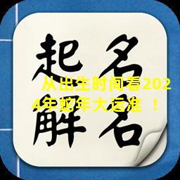 从出生时间看2024年蛇年大运准  ！